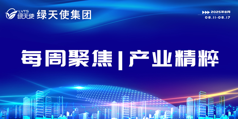 綠天使集團每周聚焦 | 產(chǎn)業(yè)精粹（2025.08.11-08.17）